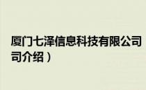 厦门七泽信息科技有限公司（关于厦门七泽信息科技有限公司介绍）