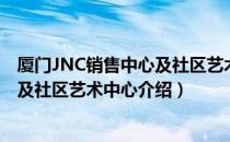 厦门JNC销售中心及社区艺术中心（关于厦门JNC销售中心及社区艺术中心介绍）