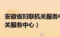 安徽省妇联机关服务中心（关于安徽省妇联机关服务中心）