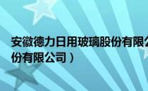 安徽德力日用玻璃股份有限公司（关于安徽德力日用玻璃股份有限公司）