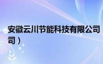 安徽云川节能科技有限公司（关于安徽云川节能科技有限公司）