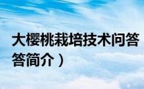 大樱桃栽培技术问答（关于大樱桃栽培技术问答简介）