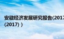 安徽经济发展研究报告(2017)（关于安徽经济发展研究报告(2017)）