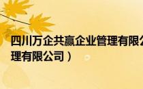 四川万企共赢企业管理有限公司（关于四川万企共赢企业管理有限公司）