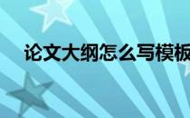 论文大纲怎么写模板（论文大纲怎么写）