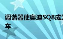 调谐器使奥迪SQ8成为功能最强大的柴油乘用车