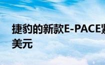 捷豹的新款E-PACE紧凑型SUV上市不到5万美元