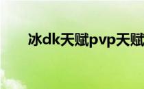 冰dk天赋pvp天赋（冰dk pvp天赋）