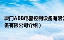 厦门ABB电器控制设备有限公司（关于厦门ABB电器控制设备有限公司介绍）