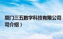 厦门三五数字科技有限公司（关于厦门三五数字科技有限公司介绍）