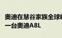 奥迪在慧谷家族全球峰会上正式发布全球唯一一台奥迪A8L