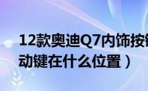 12款奥迪Q7内饰按键介绍（12款奥迪q7启动键在什么位置）