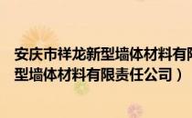 安庆市祥龙新型墙体材料有限责任公司（关于安庆市祥龙新型墙体材料有限责任公司）