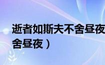 逝者如斯夫不舍昼夜的感悟（逝者如斯夫 不舍昼夜）