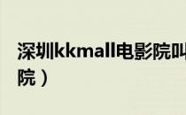 深圳kkmall电影院叫什么（深圳kkmall电影院）