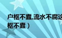 户枢不蠹,流水不腐这句话的意思是什么（户枢不蠹）