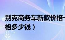 别克商务车新款价格七座（别克商务车新款价格多少钱）