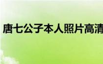 唐七公子本人照片高清（唐七公子本人照片）