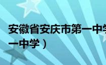 安徽省安庆市第一中学（关于安徽省安庆市第一中学）