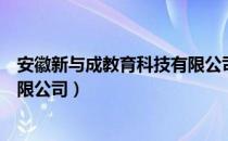 安徽新与成教育科技有限公司（关于安徽新与成教育科技有限公司）