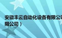 安徽丰云自动化设备有限公司（关于安徽丰云自动化设备有限公司）