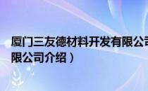 厦门三友德材料开发有限公司（关于厦门三友德材料开发有限公司介绍）