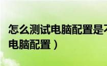 怎么测试电脑配置是不是符合游戏（怎么测试电脑配置）