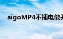 aigoMP4不插电能开机吗（aigo mp4）