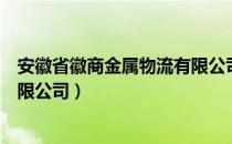 安徽省徽商金属物流有限公司（关于安徽省徽商金属物流有限公司）