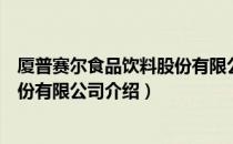 厦普赛尔食品饮料股份有限公司（关于厦普赛尔食品饮料股份有限公司介绍）