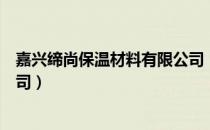 嘉兴缔尚保温材料有限公司（关于嘉兴缔尚保温材料有限公司）