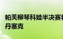 帕芙柳琴科娃半决赛将面对斯洛维尼亚球员泽丹塞克