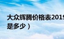 大众辉腾价格表2019款商务（大众辉腾价格是多少）