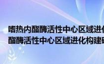 嗜热内酯酶活性中心区域进化构建磷酸三酯酶（关于嗜热内酯酶活性中心区域进化构建磷酸三酯酶）