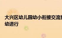 大兴区幼儿园幼小衔接交流暨数学中心组展示活动在大兴十幼进行