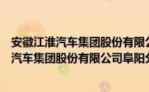 安徽江淮汽车集团股份有限公司阜阳分公司（关于安徽江淮汽车集团股份有限公司阜阳分公司）