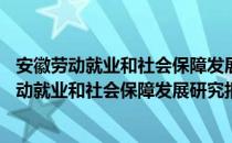 安徽劳动就业和社会保障发展研究报告(2017)（关于安徽劳动就业和社会保障发展研究报告(2017)）