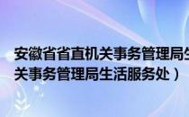 安徽省省直机关事务管理局生活服务处（关于安徽省省直机关事务管理局生活服务处）