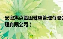 安徽焦点基因健康管理有限公司（关于安徽焦点基因健康管理有限公司）