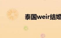 泰国weir结婚（泰国weir）