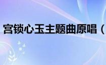 宫锁心玉主题曲原唱（宫锁心玉主题曲歌词）