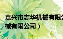 嘉兴市志华机械有限公司（关于嘉兴市志华机械有限公司）