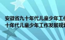 安徽省九十年代儿童少年工作发展规划纲要（关于安徽省九十年代儿童少年工作发展规划纲要）