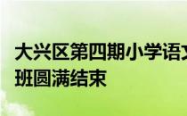 大兴区第四期小学语文青年教师书法专题研修班圆满结束