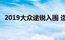 2019大众途锐入围 迄今为止最先进的大众