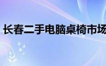 长春二手电脑桌椅市场在哪（长春二手电脑）