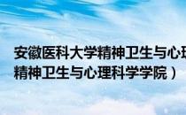 安徽医科大学精神卫生与心理科学学院（关于安徽医科大学精神卫生与心理科学学院）