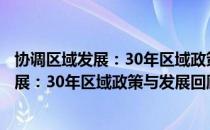 协调区域发展：30年区域政策与发展回顾（关于协调区域发展：30年区域政策与发展回顾）