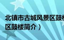 北镇市古城风景区鼓楼（关于北镇市古城风景区鼓楼简介）