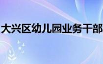 大兴区幼儿园业务干部培训会在进校顺利召开